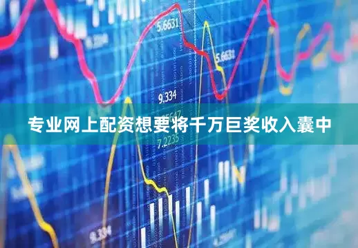 专业网上配资想要将千万巨奖收入囊中