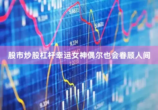 股市炒股杠杆幸运女神偶尔也会眷顾人间