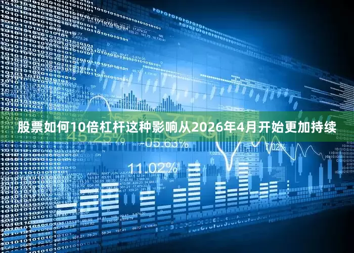 股票如何10倍杠杆这种影响从2026年4月开始更加持续