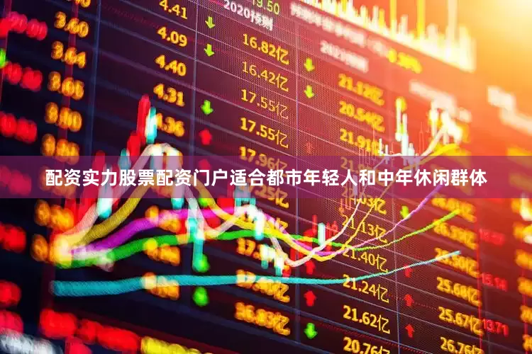 配资实力股票配资门户适合都市年轻人和中年休闲群体