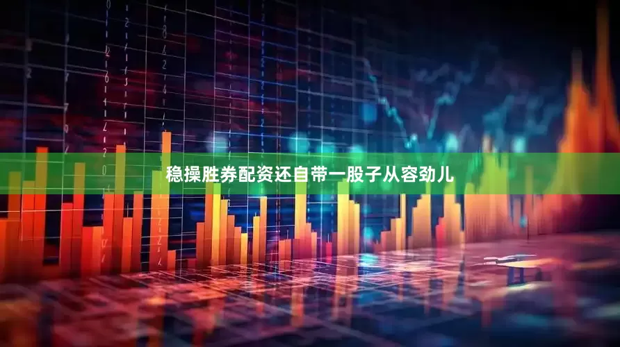 稳操胜券配资还自带一股子从容劲儿