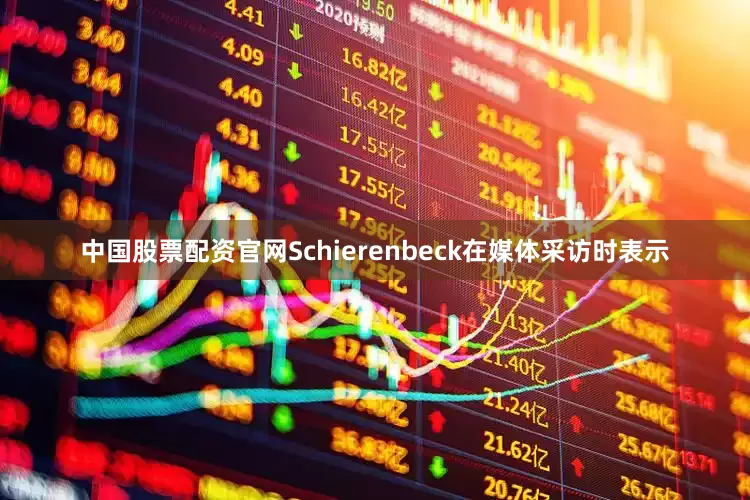 中国股票配资官网Schierenbeck在媒体采访时表示
