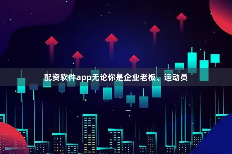 配资软件app无论你是企业老板、运动员