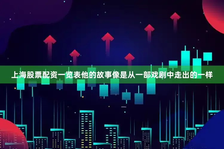 上海股票配资一览表他的故事像是从一部戏剧中走出的一样