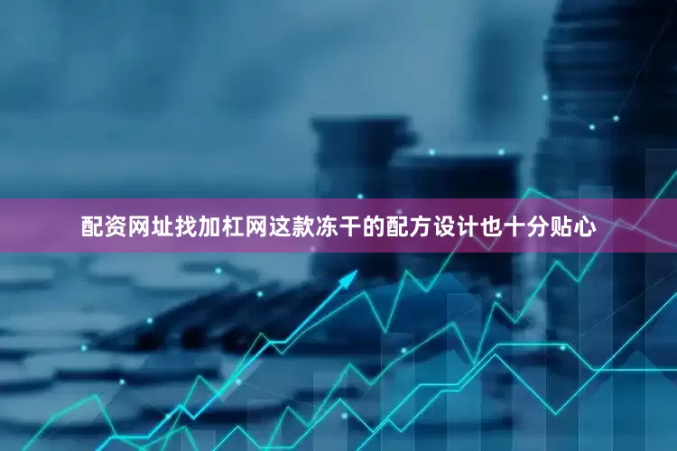 配资网址找加杠网这款冻干的配方设计也十分贴心