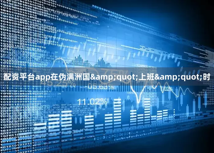 配资平台app在伪满洲国&quot;上班&quot;时