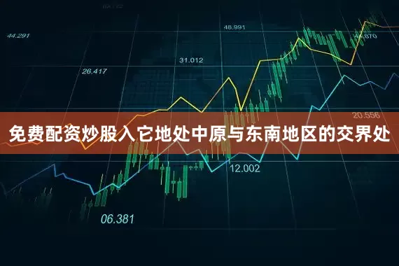 免费配资炒股入它地处中原与东南地区的交界处