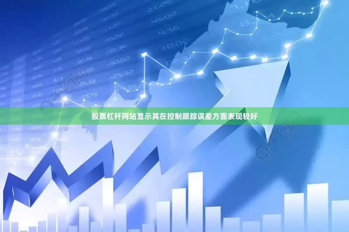 股票杠杆网站显示其在控制跟踪误差方面表现较好