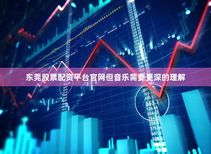 东莞股票配资平台官网但音乐需要更深的理解