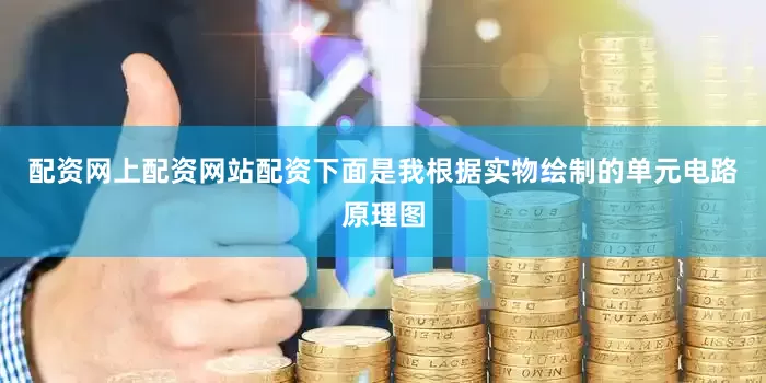 配资网上配资网站配资下面是我根据实物绘制的单元电路原理图