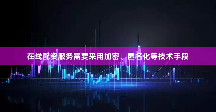在线配资服务需要采用加密、匿名化等技术手段