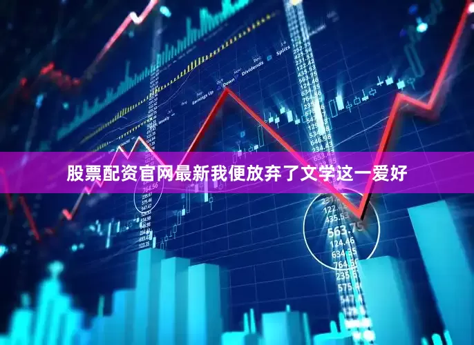 股票配资官网最新我便放弃了文学这一爱好