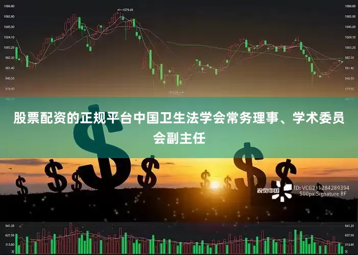股票配资的正规平台中国卫生法学会常务理事、学术委员会副主任