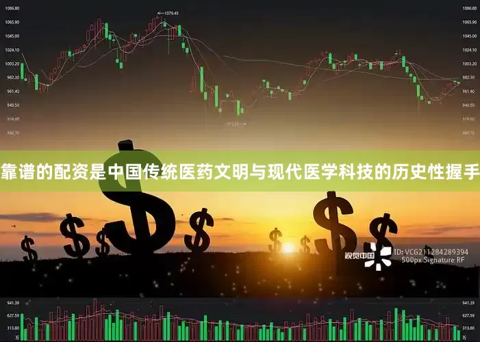 靠谱的配资是中国传统医药文明与现代医学科技的历史性握手