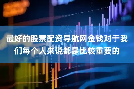 最好的股票配资导航网金钱对于我们每个人来说都是比较重要的
