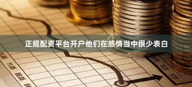 正规配资平台开户他们在感情当中很少表白
