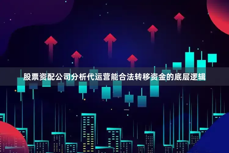 股票资配公司分析代运营能合法转移资金的底层逻辑