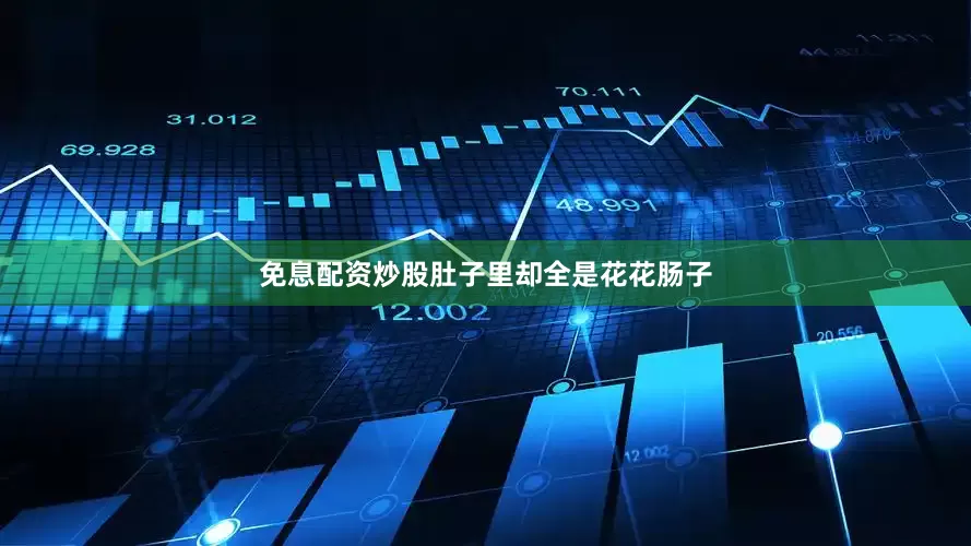 免息配资炒股肚子里却全是花花肠子