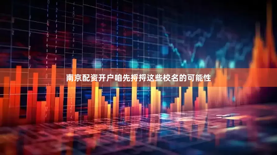 南京配资开户咱先捋捋这些校名的可能性