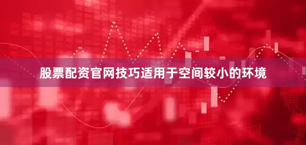 股票配资官网技巧适用于空间较小的环境