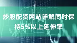 炒股配资网站详解同时保持5%以上延伸率