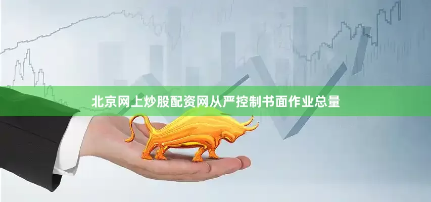 北京网上炒股配资网从严控制书面作业总量