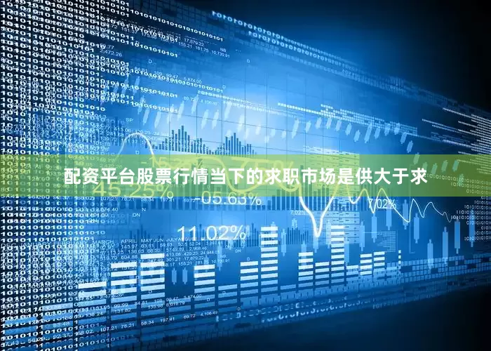 配资平台股票行情当下的求职市场是供大于求