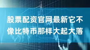 股票配资官网最新它不像比特币那样大起大落