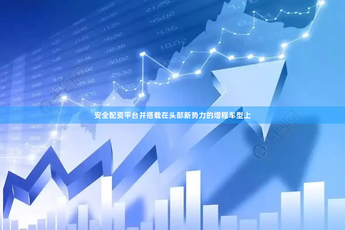 安全配资平台并搭载在头部新势力的增程车型上
