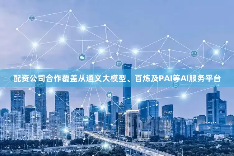 配资公司合作覆盖从通义大模型、百炼及PAI等AI服务平台