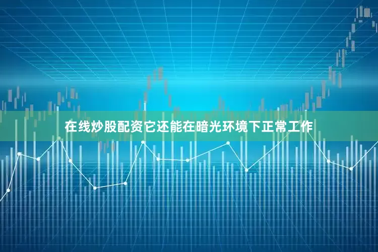 在线炒股配资它还能在暗光环境下正常工作
