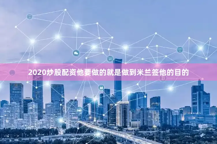 2020炒股配资他要做的就是做到米兰签他的目的