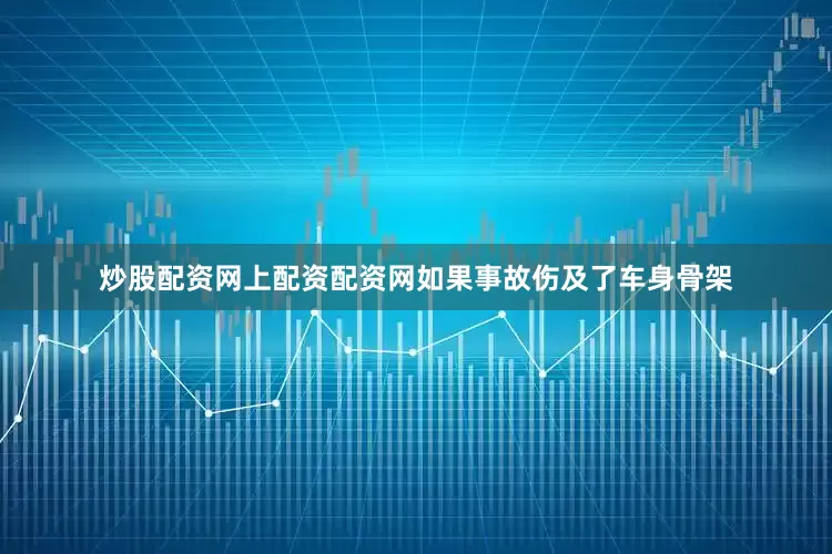 炒股配资网上配资配资网如果事故伤及了车身骨架