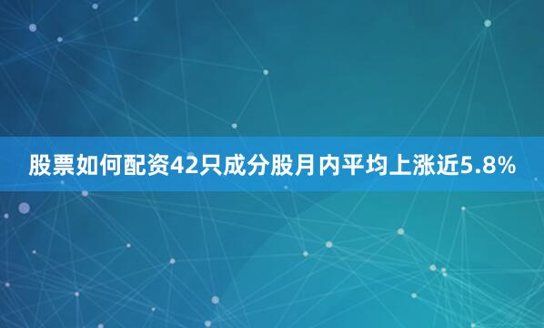 股票如何配资42只成分股月内平均上涨近5.8%