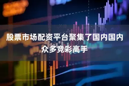 股票市场配资平台聚集了国内国内众多竞彩高手